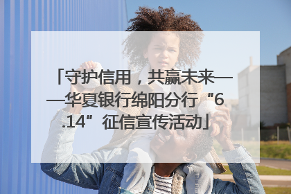 守护信用，共赢未来——华夏银行绵阳分行“6.14”征信宣传活动