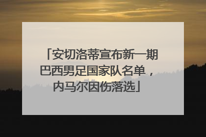 安切洛蒂宣布新一期巴西男足国家队名单，内马尔因伤落选