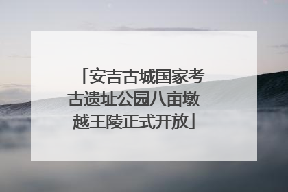 安吉古城国家考古遗址公园八亩墩越王陵正式开放