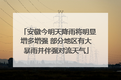 安徽今明天降雨将明显增多增强 部分地区有大暴雨并伴强对流天气