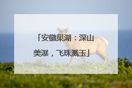 安徽巢湖：深山美瀑，飞珠溅玉