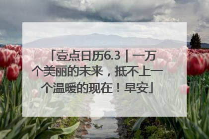 壹点日历6.3｜一万个美丽的未来，抵不上一个温暖的现在！早安