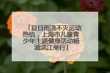 夏日雨浇不灭运动热情，上海市儿童青少年主题健身活动杨浦滨江举行