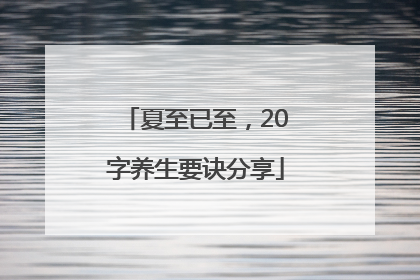 夏至已至，20字养生要诀分享