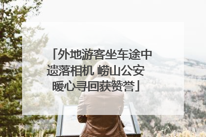 外地游客坐车途中遗落相机 崂山公安暖心寻回获赞誉