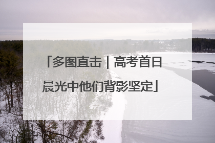 多图直击｜高考首日 晨光中他们背影坚定