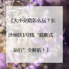 大小交路怎么玩？长沙地铁1号线“截断式运行”全解析！