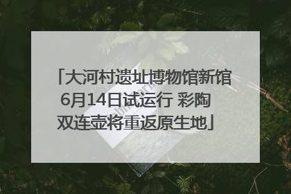 大河村遗址博物馆新馆6月14日试运行 彩陶双连壶将重返原生地