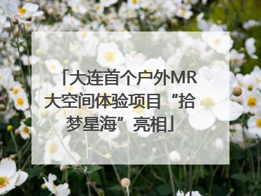 大连首个户外MR大空间体验项目“拾梦星海”亮相