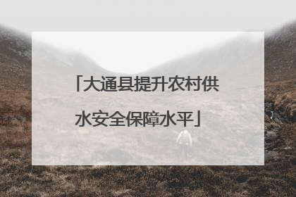 大通县提升农村供水安全保障水平