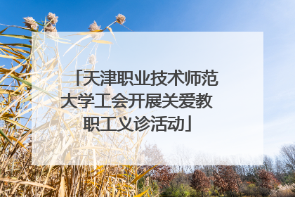 天津职业技术师范大学工会开展关爱教职工义诊活动