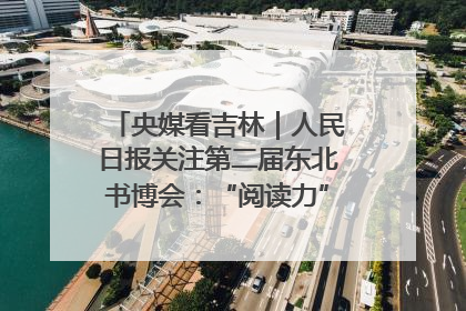 央媒看吉林｜人民日报关注第二届东北书博会：“阅读力”也是“发展力”