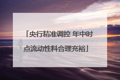 央行精准调控 年中时点流动性料合理充裕
