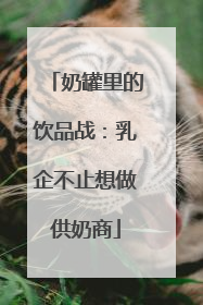 奶罐里的饮品战：乳企不止想做供奶商