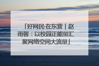 好网民·在东营｜赵雨馨：以校园正能量汇聚网络空间大流量