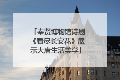 奉贤博物馆诗剧《看尽长安花》展示大唐生活美学