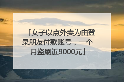 女子以点外卖为由登录朋友付款账号，一个月盗刷近9000元