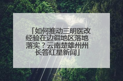 如何推动三明医改经验在边疆地区落地落实？云南楚雄州州长答红星新闻