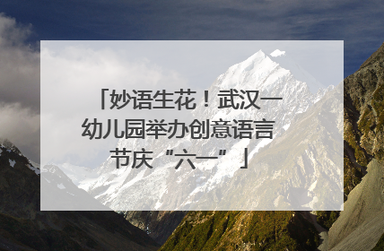 妙语生花！武汉一幼儿园举办创意语言节庆“六一”