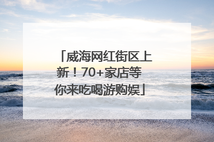威海网红街区上新！70+家店等你来吃喝游购娱