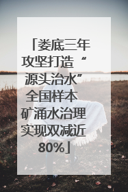 娄底三年攻坚打造“源头治水”全国样本 矿涌水治理实现双减近80%