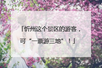 忻州这个景区的游客，可“一票游三地”！