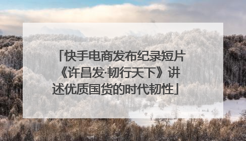 快手电商发布纪录短片《许昌发·韧行天下》讲述优质国货的时代韧性