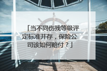 当不同伤残等级评定标准并存，保险公司该如何赔付？