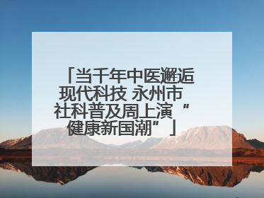 当千年中医邂逅现代科技 永州市社科普及周上演“健康新国潮”