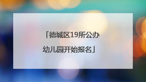 德城区19所公办幼儿园开始报名