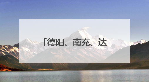 德阳、南充、达州、巴中、甘孜、凉山最新人事