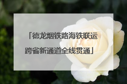 德龙烟铁路海铁联运跨省新通道全线贯通
