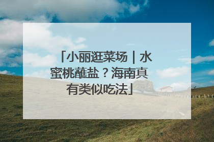 小丽逛菜场｜水蜜桃蘸盐？海南真有类似吃法