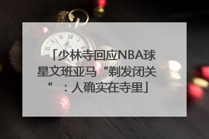 少林寺回应NBA球星文班亚马“剃发闭关”：人确实在寺里