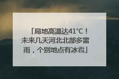 局地高温达41℃！未来几天河北北部多雷雨，个别地点有冰雹
