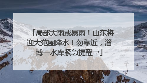 局部大雨或暴雨！山东将迎大范围降水！勿靠近，淄博一水库紧急提醒→