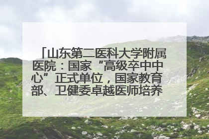 山东第二医科大学附属医院：国家“高级卒中中心”正式单位，国家教育部、卫健委卓越医师培养改革项目单位