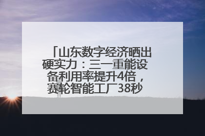 山东数字经济晒出硬实力：三一重能设备利用率提升4倍，赛轮智能工厂38秒生产一条轮胎