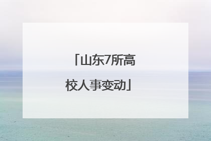 山东7所高校人事变动