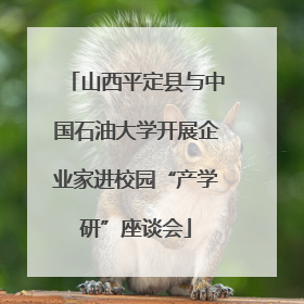山西平定县与中国石油大学开展企业家进校园“产学研”座谈会
