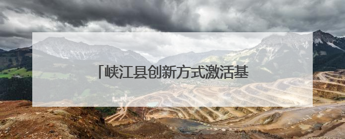 峡江县创新方式激活基层治理“末梢神经”