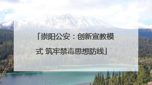崇阳公安：创新宣教模式 筑牢禁毒思想防线