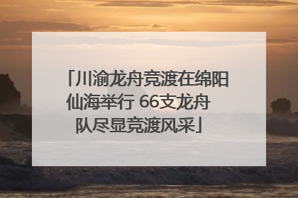 川渝龙舟竞渡在绵阳仙海举行 66支龙舟队尽显竞渡风采