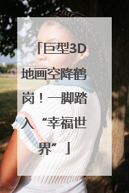 巨型3D地画空降鹤岗！一脚踏入“幸福世界”