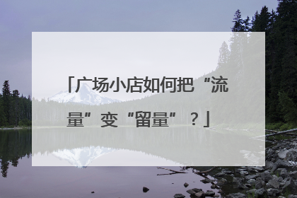 广场小店如何把“流量”变“留量”？