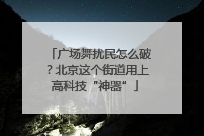 广场舞扰民怎么破？北京这个街道用上高科技“神器”