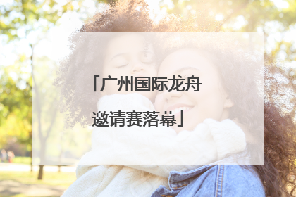 广州国际龙舟邀请赛落幕