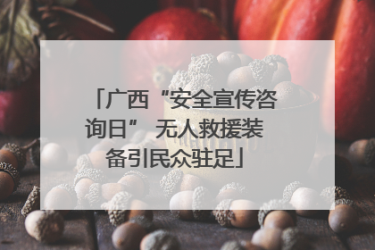 广西“安全宣传咨询日” 无人救援装备引民众驻足