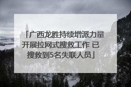 广西龙胜持续增派力量开展拉网式搜救工作 已搜救到5名失联人员