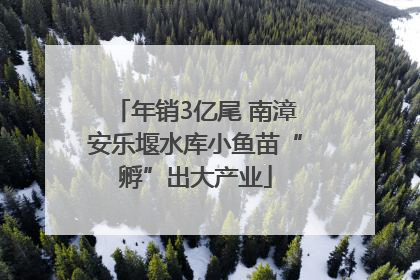 年销3亿尾 南漳安乐堰水库小鱼苗“孵”出大产业